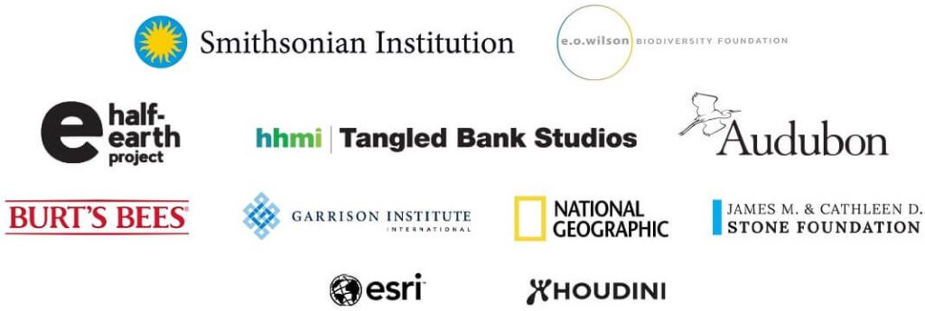 Thank you to our sponsors: Smithsonian Institution, E.O. Wilson Biodiversity Foundation, Half-Earth Project, HHMI Tangled Bank Studios, Audubon, Burts Bees, Garrison Institute International, National Geographic, James M. and Cathleen D. Stone Foundation, Esri, Houdini.
